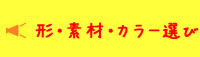 形・素材・カラー選び